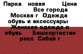 Парка , новая , 44 › Цена ­ 18 000 - Все города, Москва г. Одежда, обувь и аксессуары » Женская одежда и обувь   . Башкортостан респ.,Сибай г.